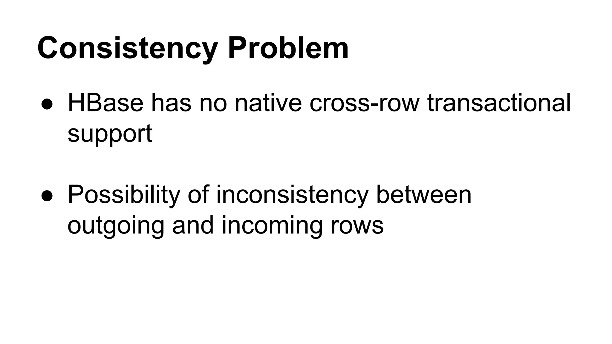Consistency Problem
● HBase has no native cross-row transactional
support
● Possibility of inconsistency between
outgoing and incoming rows
 