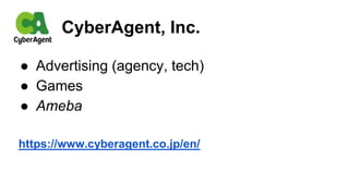 ● Advertising (agency, tech)
● Games
● Ameba
https://www.cyberagent.co.jp/en/
CyberAgent, Inc.
 