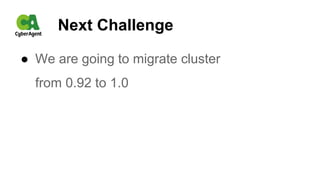 Next Challenge
● We are going to migrate cluster
from 0.92 to 1.0
 