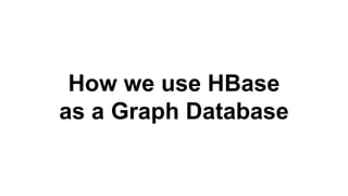 How we use HBase
as a Graph Database
 