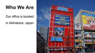 Who We Are
Our office is located
in Akihabara, Japan
 