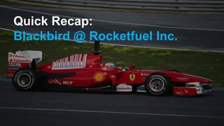 Quick Recap:
Blackbird @ Rocketfuel Inc.
 