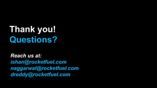 Thank you!
Questions?
Reach us at:
ishan@rocketfuel.com
naggarwal@rocketfuel.com
dreddy@rocketfuel.com
 