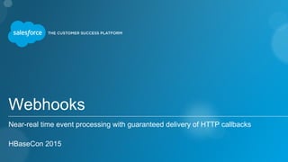 Webhooks
Near-real time event processing with guaranteed delivery of HTTP callbacks
HBaseCon 2015
 