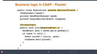 Business logic in CDAP - Flowlet
public class EventJoiner extends AbstractFlowlet {
@UseDataSet(“sends”)
private SendEvent...