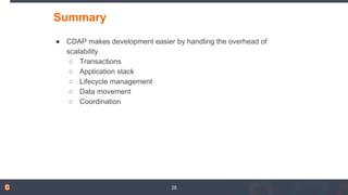 Summary
● CDAP makes development easier by handling the overhead of
scalability
○ Transactions
○ Application stack
○ Lifec...