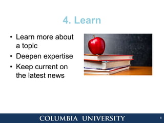 6
4. Learn
• Learn more about
a topic
• Deepen expertise
• Keep current on
the latest news
 