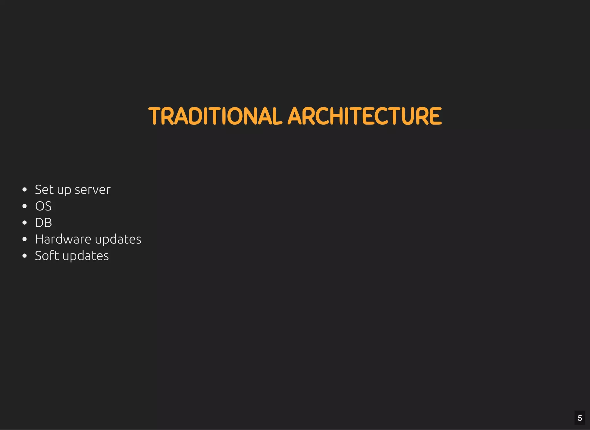 5/7/2019 MLSDev
localhost:8000/?print-pdﬁ#/ 10/80
TRADITIONAL ARCHITECTURETRADITIONAL ARCHITECTURE
Set up server
OS
DB
Hardware updates
Soft updates
5
 