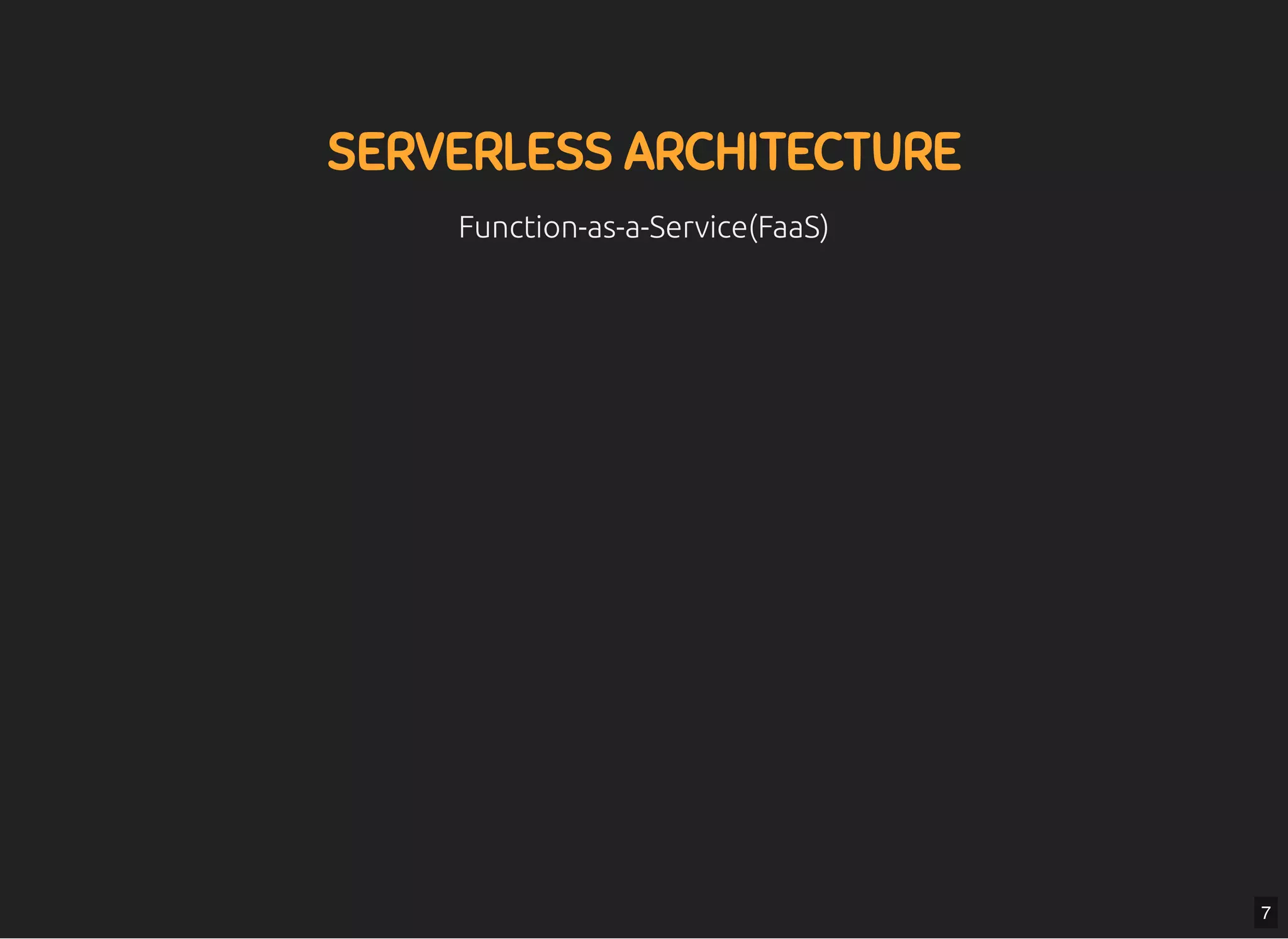 5/7/2019 MLSDev
localhost:8000/?print-pdﬁ#/ 15/80
SERVERLESS ARCHITECTURESERVERLESS ARCHITECTURE
Function-as-a-Service(FaaS)Function-as-a-Service(FaaS)
7
 