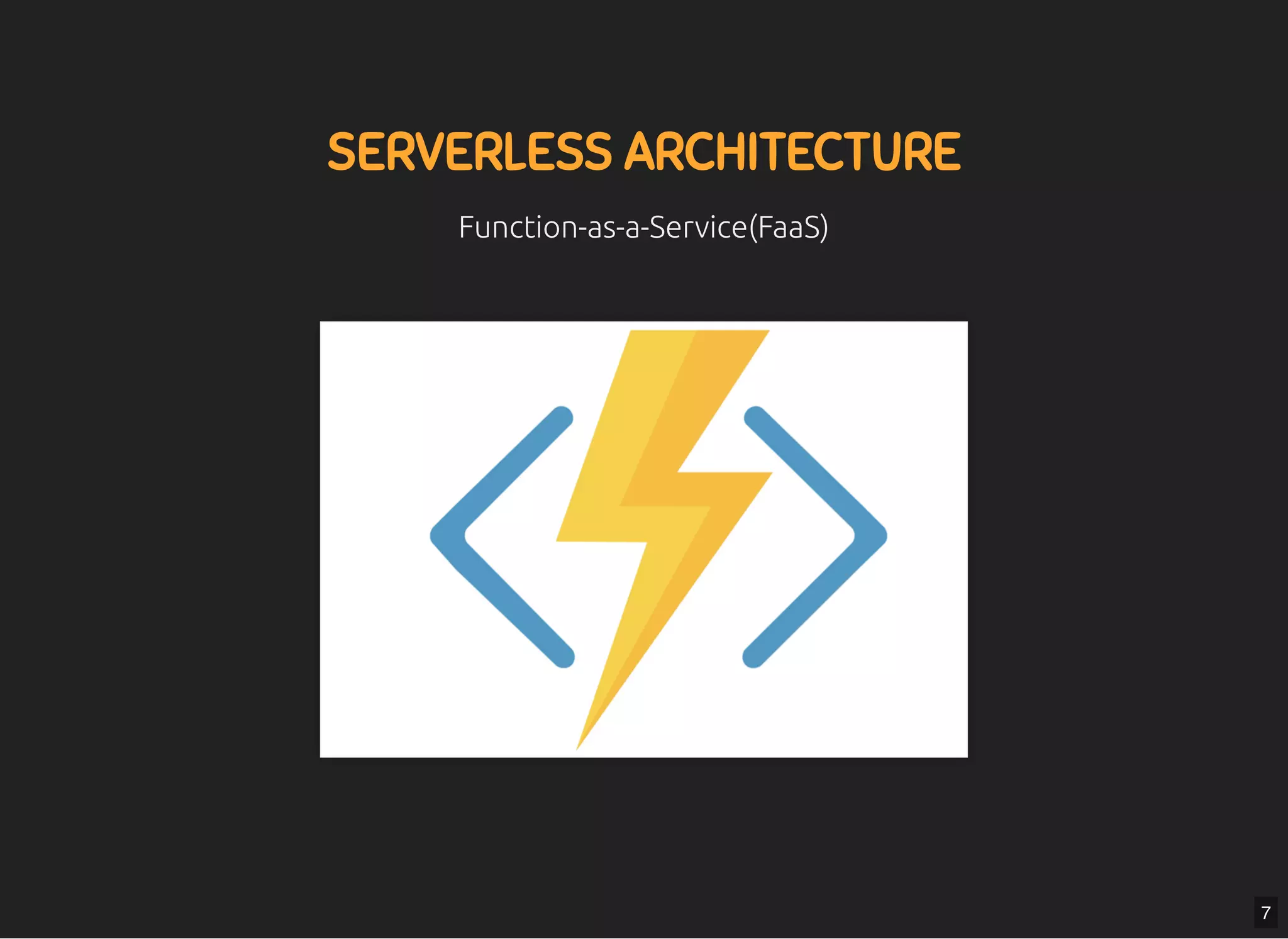 5/7/2019 MLSDev
localhost:8000/?print-pdﬁ#/ 16/80
SERVERLESS ARCHITECTURESERVERLESS ARCHITECTURE
Function-as-a-Service(FaaS)Function-as-a-Service(FaaS)
7
 