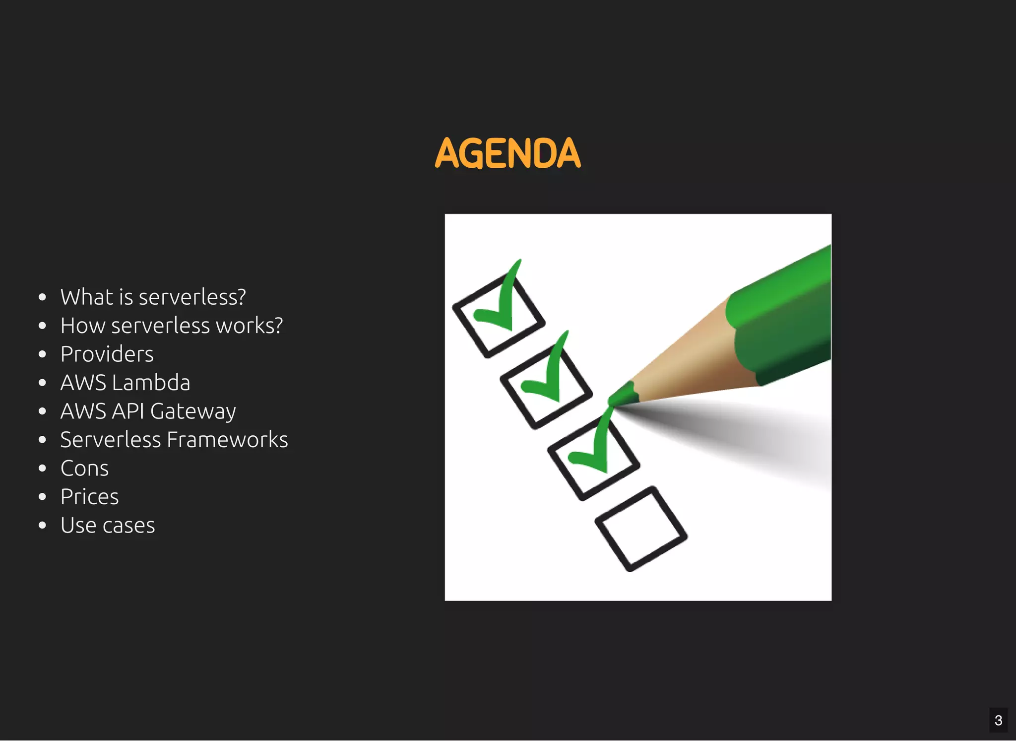 5/7/2019 MLSDev
localhost:8000/?print-pdﬁ#/ 3/80
AGENDAAGENDA
What is serverless?
How serverless works?
Providers
AWS Lambda
AWS API Gateway
Serverless Frameworks
Cons
Prices
Use cases
3
 