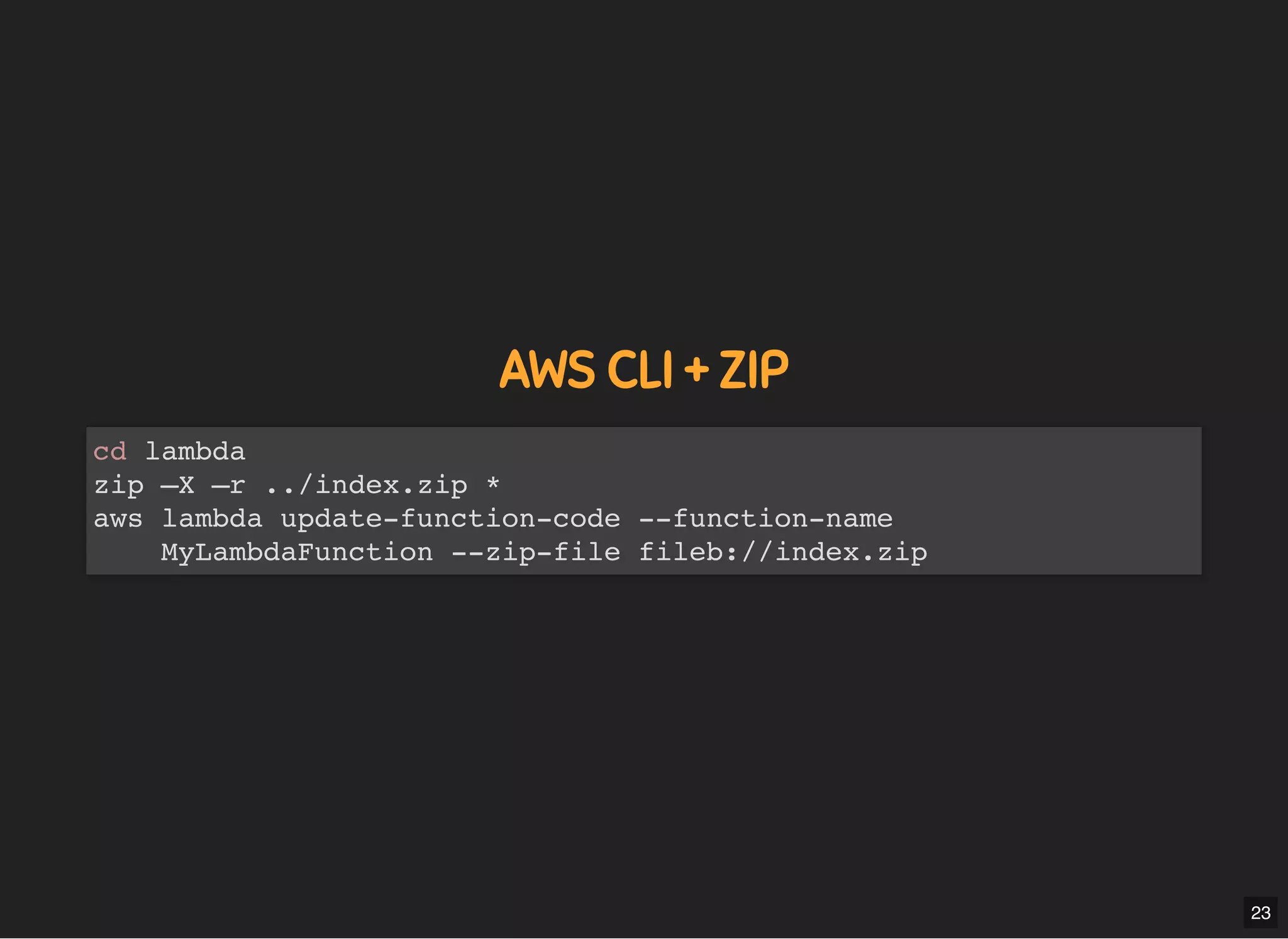 5/7/2019 MLSDev
localhost:8000/?print-pdﬁ#/ 45/80
AWS CLI + ZIPAWS CLI + ZIP
cd lambda
zip –X –r ../index.zip *
aws lambda update-function-code --function-name
MyLambdaFunction --zip-file fileb://index.zip
23
 