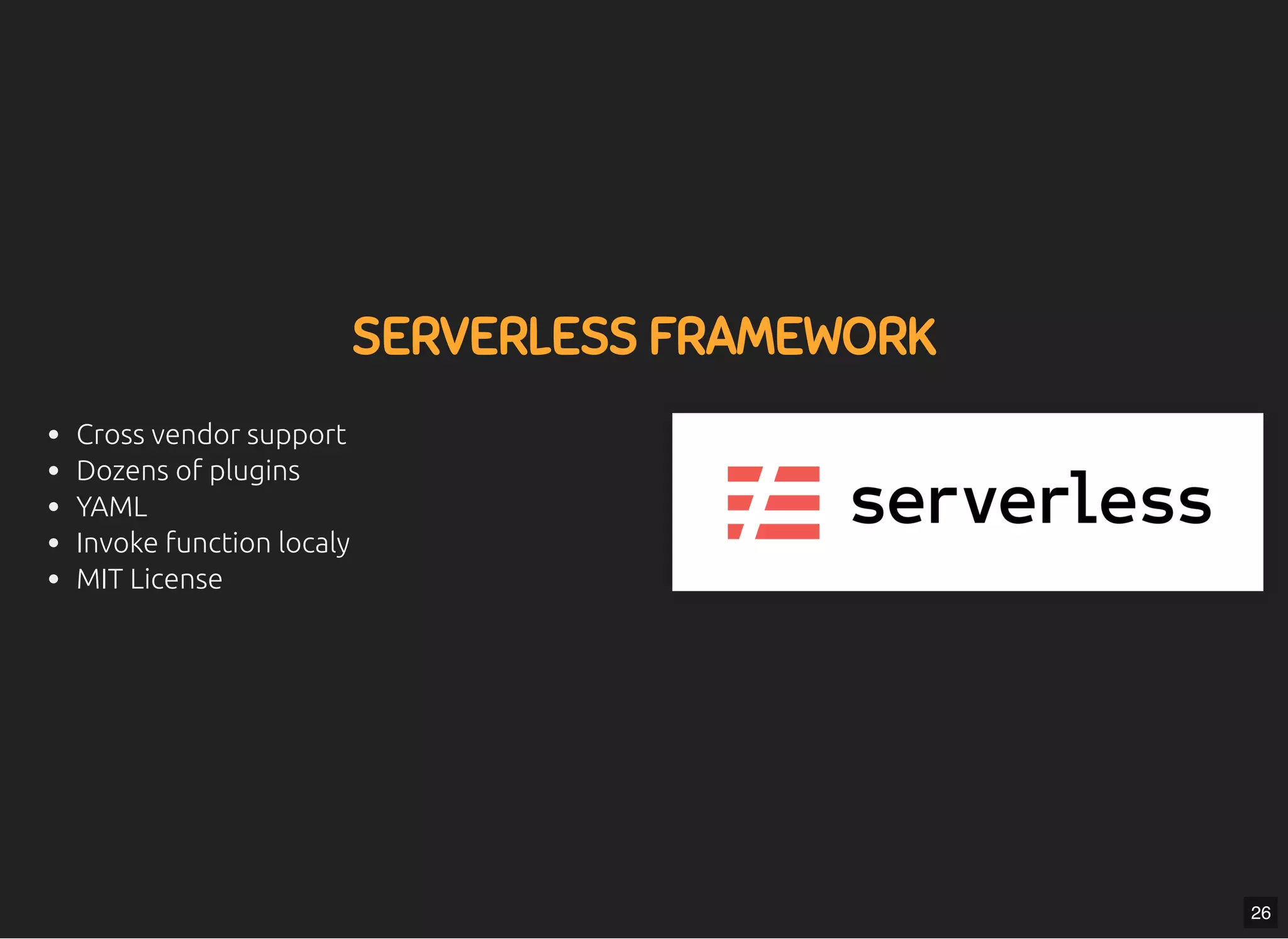 5/7/2019 MLSDev
localhost:8000/?print-pdﬁ#/ 53/80
SERVERLESS FRAMEWORKSERVERLESS FRAMEWORK
Cross vendor support
Dozens of plugins
YAML
Invoke function localy
MIT License
26
 
