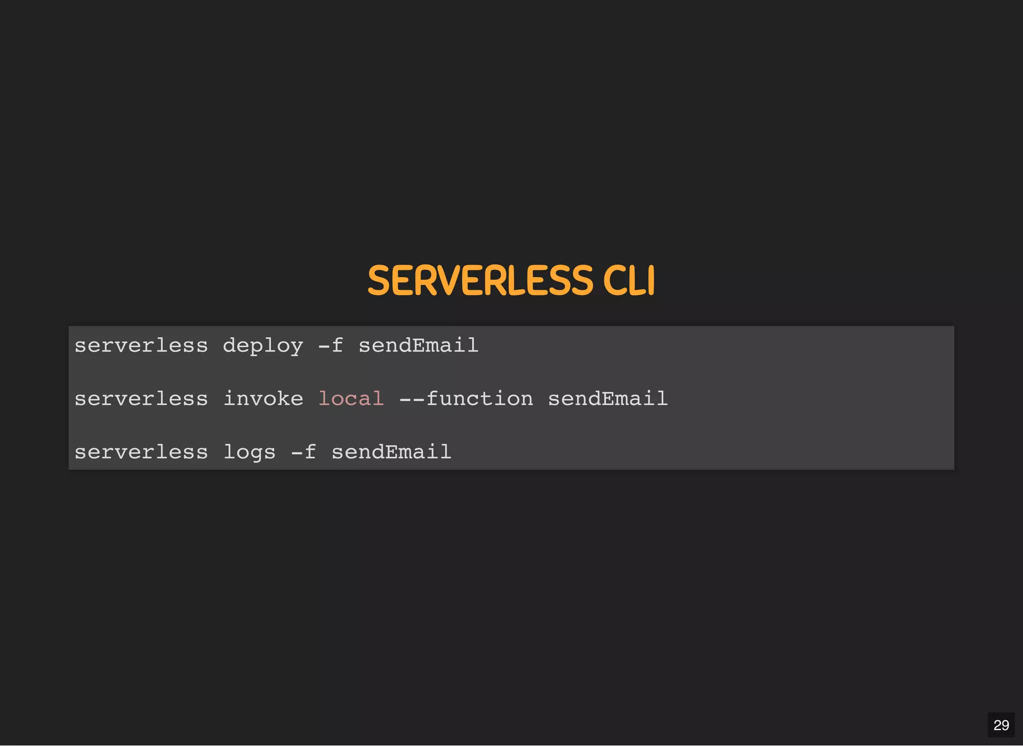 5/7/2019 MLSDev
localhost:8000/?print-pdﬁ#/ 56/80
SERVERLESS CLISERVERLESS CLI
serverless deploy -f sendEmail
serverless invoke local --function sendEmail
serverless logs -f sendEmail
29
 