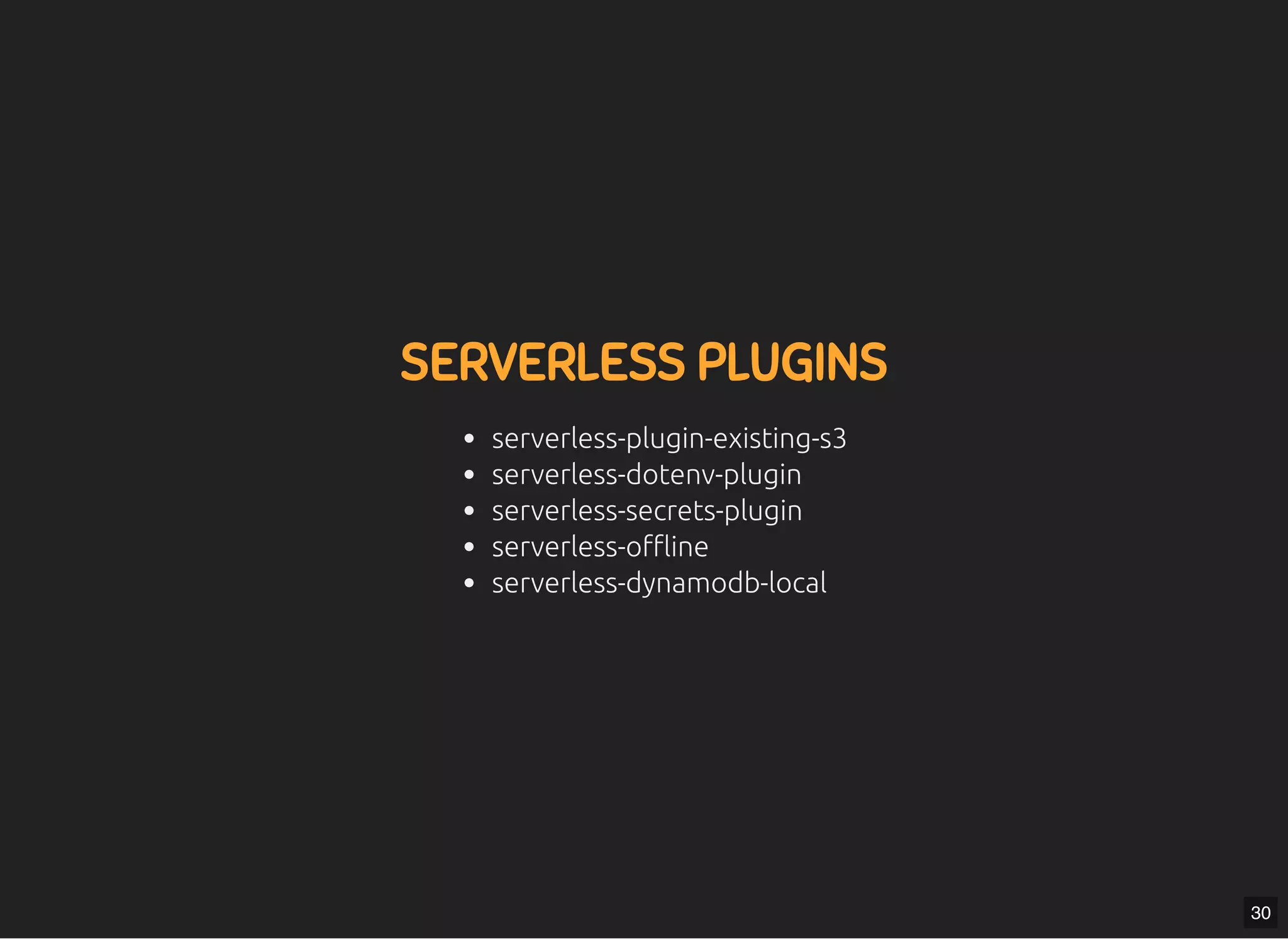 5/7/2019 MLSDev
localhost:8000/?print-pdﬁ#/ 57/80
SERVERLESS PLUGINSSERVERLESS PLUGINS
serverless-plugin-existing-s3
serverless-dotenv-plugin
serverless-secrets-plugin
serverless-o ine
serverless-dynamodb-local
30
 