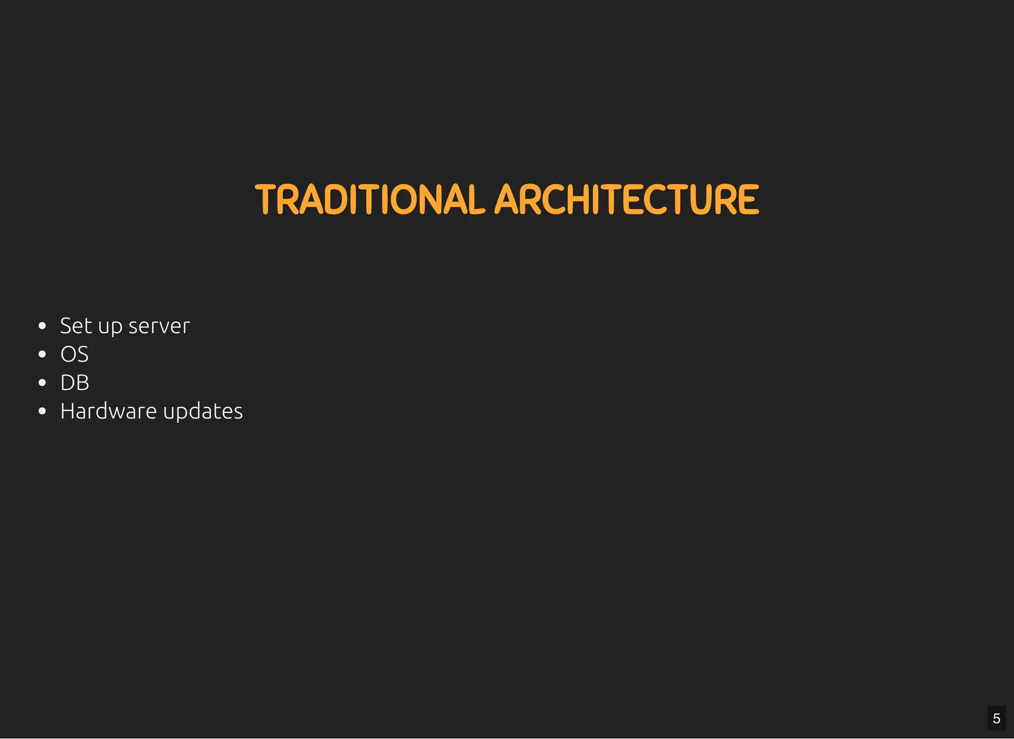 5/7/2019 MLSDev
localhost:8000/?print-pdﬁ#/ 9/80
TRADITIONAL ARCHITECTURETRADITIONAL ARCHITECTURE
Set up server
OS
DB
Hardware updates
5
 