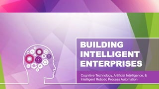 BUILDING
INTELLIGENT
ENTERPRISES
Cognitive Technology, Artificial Intelligence, &
Intelligent Robotic Process Automation
 