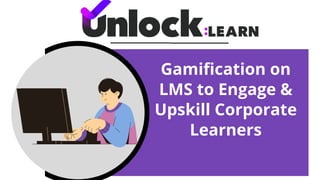 Gamification on
LMS to Engage &
Upskill Corporate
Learners
 