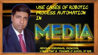 Use cases of robotic
process automation
in
Abhinav Sabharwal Principal
Consultant & Trainer @ School of RPA
 