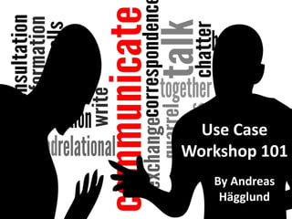 Use Case Workshop 101 
By Andreas Hägglund  
