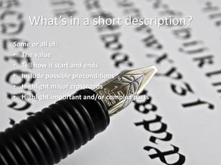 What’s in a short description? 
Some or all of: 
•The value 
•Tell how it start and ends 
•Include possible preconditions 
•Highlight major crossroads 
•Highlight important and/or complex parts 
 