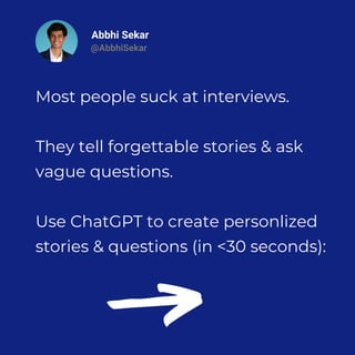 Abbhi Sekar
@AbbhiSekar
Most people suck at interviews.
They tell forgettable stories & ask
vague questions.
Use ChatGPT to create personlized
stories & questions (in <30 seconds):
 