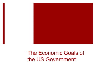 The Economic Goals of
the US Government
 
