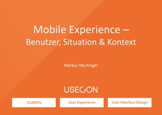 Mobile Experience –
Benutzer, Situation & Kontext
Markus Murtinger
 