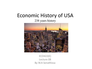 Economic History of USA
238 years history
ECO422(E)
Lecture 08
By W.A Senathissa
 