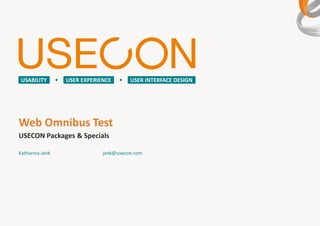 USABILITY       USER EXPERIENCE       USER INTERFACE DESIGN




Web Omnibus Test
USECON Packages & Specials

Katharina Jank               jank@usecon.com
 