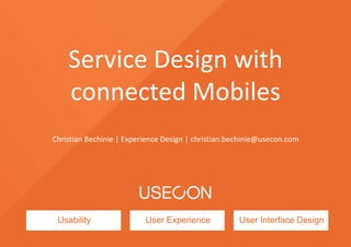 Service Design with 
connected Mobiles 
Christian Bechinie | Experience Design | christian.bechinie@usecon.com 
Usability User Experience User Interface Design 
 