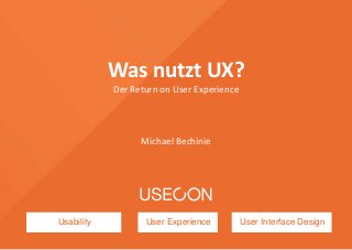 Usability User Experience User Interface Design
Was nutzt UX?
Der Return on User Experience
Michael Bechinie
 