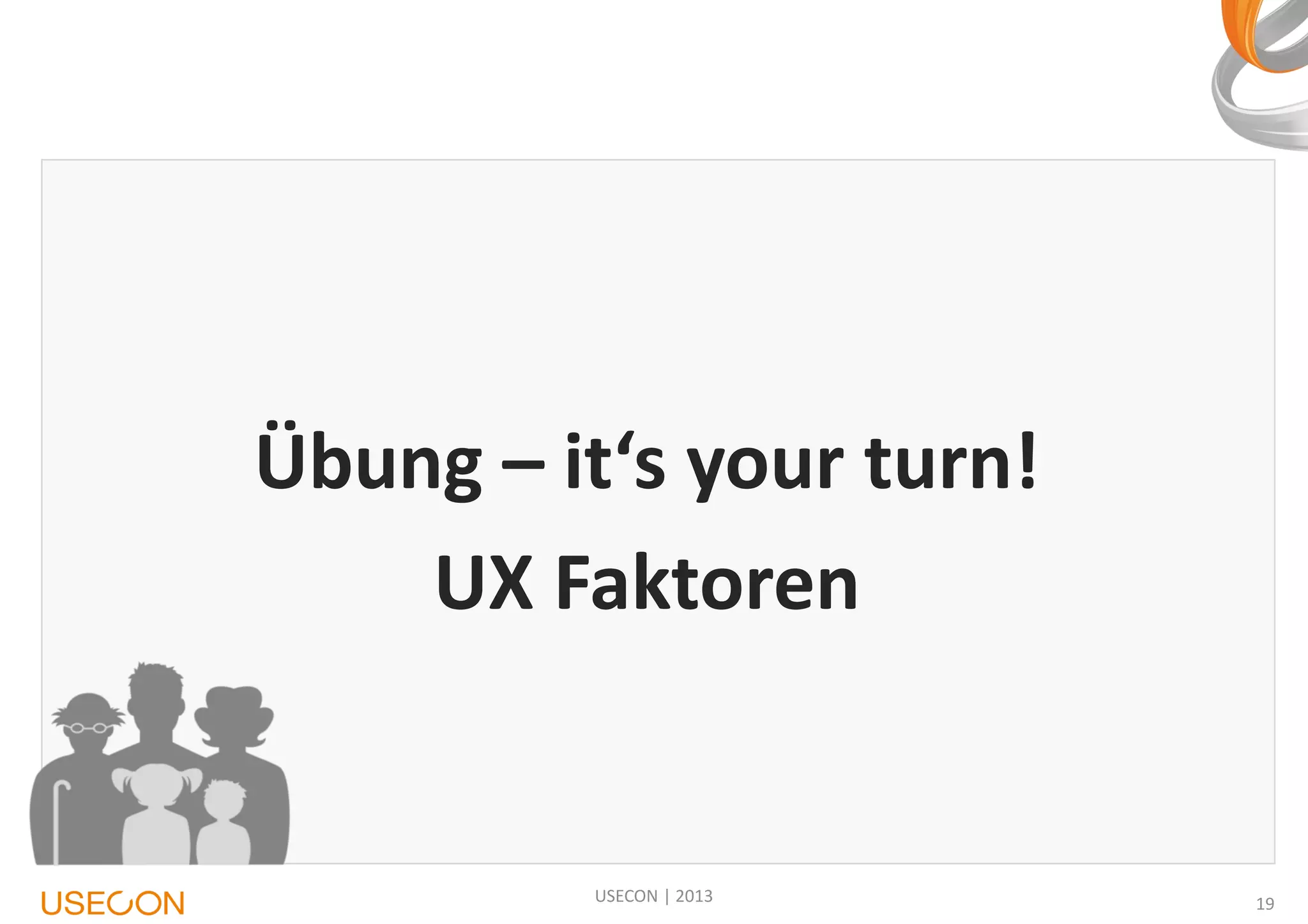 Übung – it‘s your turn!
UX Faktoren

USECON | 2013

19

 
