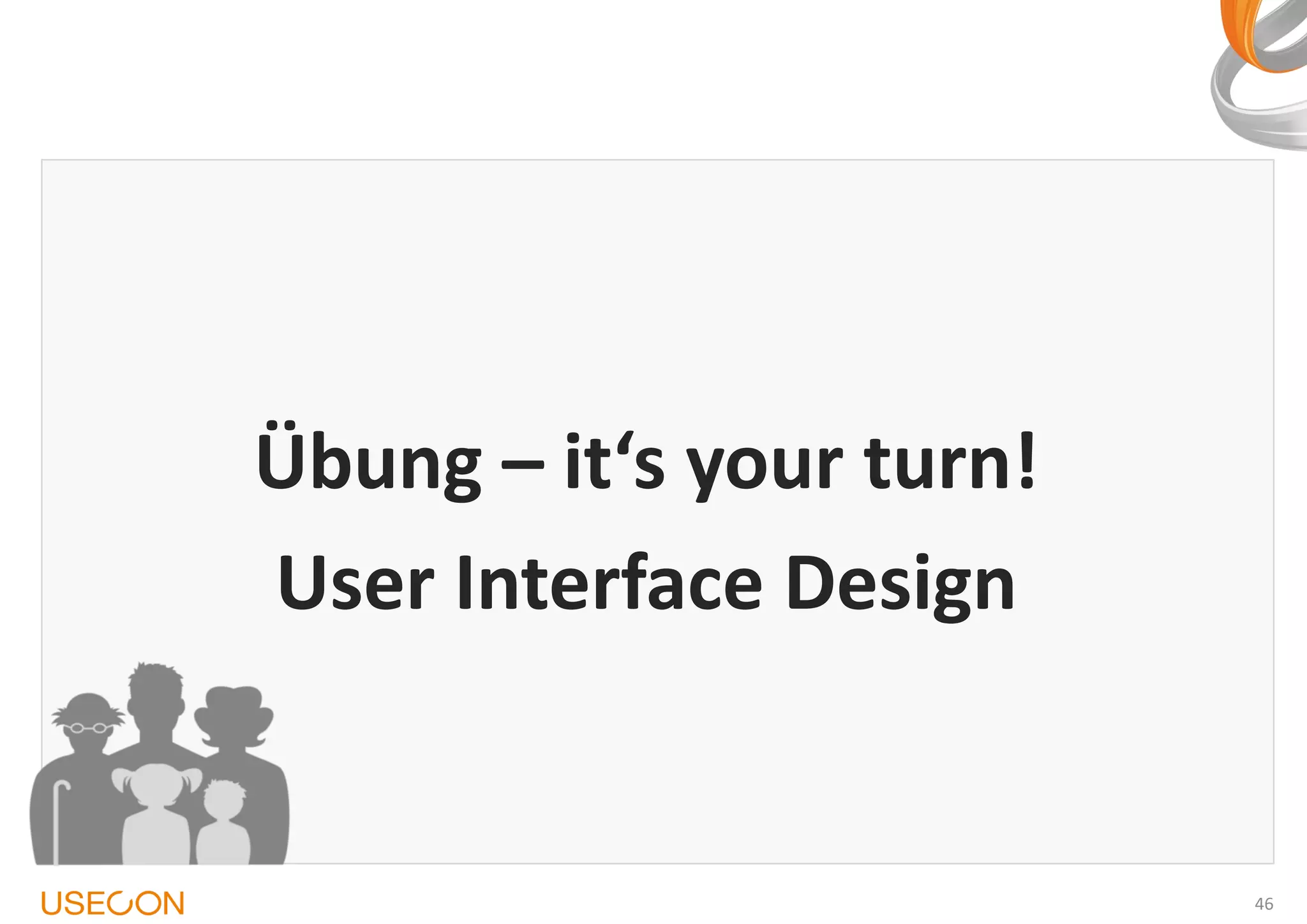 Übung – it‘s your turn!
User Interface Design

46

 