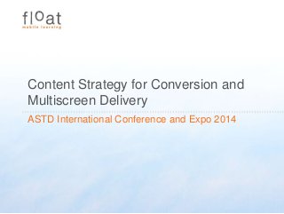 Content Strategy for Conversion and
Multiscreen Delivery
ASTD International Conference and Expo 2014
 