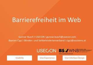 Barrierefreiheit im Web
Gunnar Busch I USECON I gunnar.busch@usecon.com
Bayram Cigci I Blinden- und Sehbehindertenverband I cigci@assistenz.at
http://www.braille.at/
 
