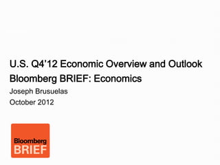 Image page




  U.S. Q4’12 Economic Overview and Outlook
  Bloomberg BRIEF: Economics
  Joseph Brusuelas
  October 2012
 