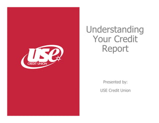Understanding
 Your Credit
   Report


    Presented by:

   USE Credit Union
 