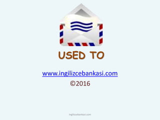USED TO
www.ingilizcebankasi.com
©2016
ingilizcebankasi.com
 