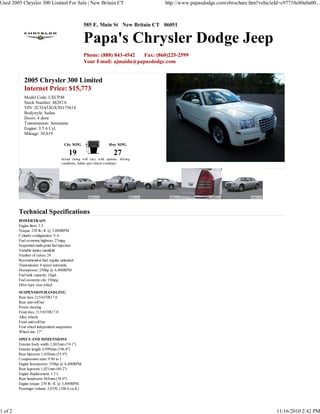 585 E. Main St New Britain CT 06051
Papa's Chrysler Dodge Jeep
Phone: (888) 843-4542 Fax: (860)225-2599
Your Email: ajmaida@papasdodge.com
2005 Chrysler 300 Limited
Internet Price: $15,773
Model Code: LXCP48
Stock Number: 48287A
VIN: 2C3JA53GX5H175614
Bodystyle: Sedan
Doors: 4 door
Transmission: Automatic
Engine: 3.5 6 Cyl.
Mileage: 30,819
City MPG
19
Hwy MPG
27
Actual rating will vary with options, driving
conditions, habits and vehicle condition.
Technical Specifications
POWERTRAIN
Engine liters: 3.5
Torque: 250 lb.-ft. @ 3,800RPM
Cylinder configuration: V-6
Fuel economy highway: 27mpg
Sequential multi-point fuel injection
Variable intake manifold
Number of valves: 24
Recommended fuel: regular unleaded
Transmission: 4 speed automatic
Horsepower: 250hp @ 6,400RPM
Fuel tank capacity: 18gal.
Fuel economy city: 19mpg
Drive type: rear-wheel
SUSPENSION/HANDLING
Rear tires: 215/65TR17.0
Rear anti-roll bar
Power steering
Front tires: 215/65TR17.0
Alloy wheels
Front anti-roll bar
Four wheel independent suspension
Wheel size: 17"
SPECS AND DIMENSIONS
Exterior body width: 1,882mm (74.1")
Exterior length: 4,999mm (196.8")
Rear hiproom: 1,420mm (55.9")
Compression ratio: 9.90 to 1
Engine horsepower: 250hp @ 6,400RPM
Rear legroom: 1,021mm (40.2")
Engine displacement: 3.5 L
Rear headroom: 965mm (38.0")
Engine torque: 250 lb.-ft. @ 3,800RPM
Passenger volume: 3,019L (106.6 cu.ft.)
Used 2005 Chrysler 300 Limited For Sale | New Britain CT http://www.papasdodge.com/ebrochure.htm?vehicleId=c97710e80a0a00...
1 of 2 11/16/2010 2:42 PM
 