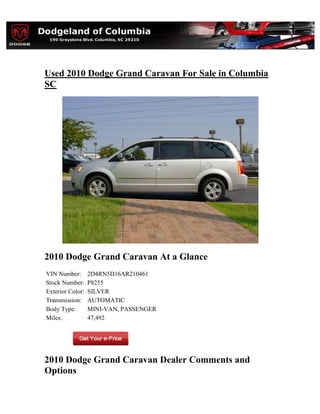 Used 2010 Dodge Grand Caravan For Sale in Columbia
SC




2010 Dodge Grand Caravan At a Glance
VIN Number:       2D4RN5D16AR210461
Stock Number:     P8255
Exterior Color:   SILVER
Transmission:     AUTOMATIC
Body Type:        MINI-VAN, PASSENGER
Miles:            47,492




2010 Dodge Grand Caravan Dealer Comments and
Options
 