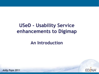 USeD - Usability Service enhancements to Digimap An Introduction Addy Pope 2011 