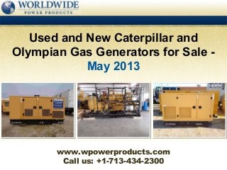 Call us: +1-713-434-2300
Used and New Caterpillar and
Olympian Gas Generators for Sale -
May 2013
www.wpowerproducts.com
 