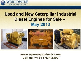 Call us: +1-713-434-2300
Used and New Caterpillar Industrial
Diesel Engines for Sale –
May 2013
www.wpowerproducts.com
 