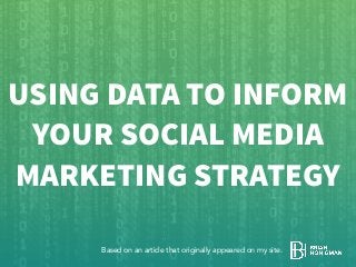 USING DATA TO INFORM
YOUR SOCIAL MEDIA
MARKETING STRATEGY
Based on an article that originally appeared on my site.
 
