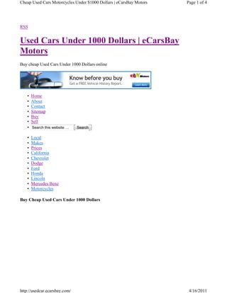 Cheap Used Cars Motorcycles Under $1000 Dollars | eCarsBay Motors   Page 1 of 4




RSS


Used Cars Under 1000 Dollars | eCarsBay
Motors
Buy cheap Used Cars Under 1000 Dollars online




    •   Home
    •   About
    •   Contact
    •   Sitemap
    •   Buy
    •   Sell
    •   Search this website …   Search

    •   Local
    •   Makes
    •   Prices
    •   California
    •   Chevrolet
    •   Dodge
    •   Ford
    •   Honda
    •   Lincoln
    •   Mercedes Benz
    •   Motorcycles

Buy Cheap Used Cars Under 1000 Dollars




http://usedcar.ecarsbay.com/                                         4/16/2011
 
