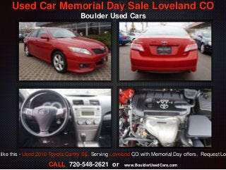Used Car Memorial Day Sale Loveland CO
Boulder Used Cars
CALL 720-548-2621 or www.BoulderUsedCars.com
like this - Used 2010 Toyota Camry SE. Serving Loveland CO with Memorial Day offers. Request Lo
 