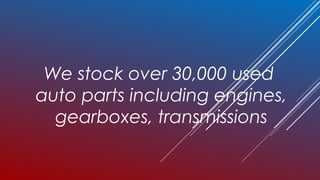 We stock over 30,000 used
auto parts including engines,
  gearboxes, transmissions
 