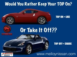Would You Rather Keep Your TOP On?
Or Take It Off??
TOP ON = LIKE
TOP OFF = SHARE
www.melloynissan.com
 