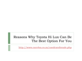 Reasons Why Toyota Hi Lux Can Be
         The Best Option For You
  http://www.cars4sa.co.za/usedcarsforsale.php
 